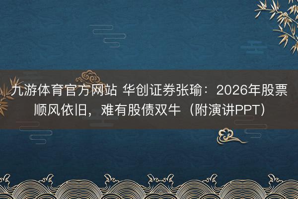 九游体育官方网站 华创证券张瑜：2026年股票顺风依旧，难有股债双牛（附演讲PPT）