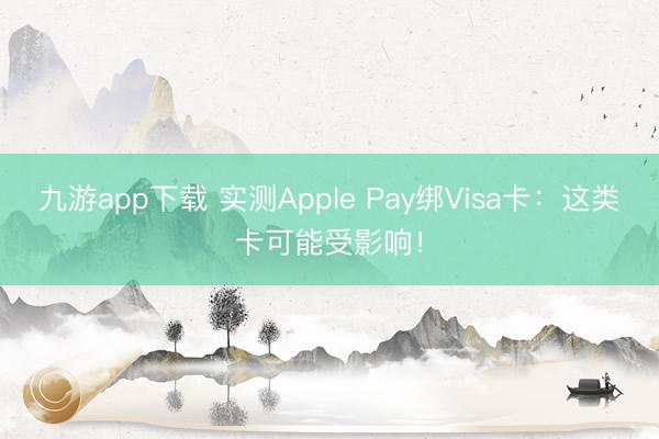 九游app下载 实测Apple Pay绑Visa卡：这类卡可能受影响！