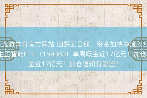 九游体育官方网站 回踩五日线，资金加快净流入！创业板东谈主工智能ETF（159363）单周吸金近17亿元！加仓逻辑有哪些？