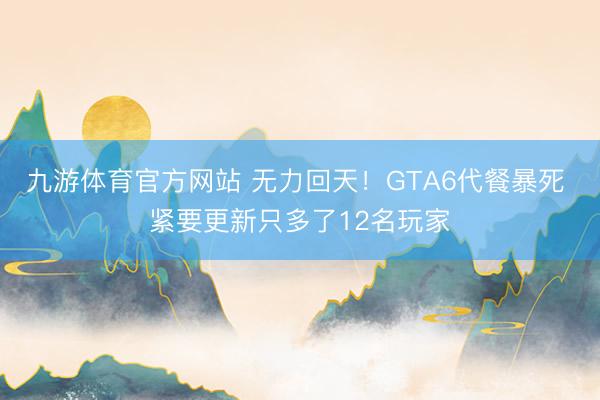 九游体育官方网站 无力回天！GTA6代餐暴死 紧要更新只多了12名玩家