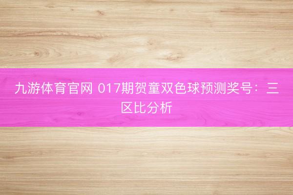 九游体育官网 017期贺童双色球预测奖号：三区比分析