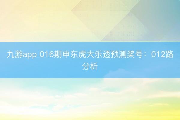 九游app 016期申东虎大乐透预测奖号：012路分析