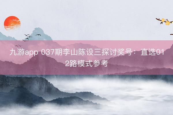 九游app 037期李山陈设三探讨奖号：直选012路模式参考
