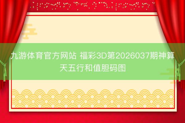 九游体育官方网站 福彩3D第2026037期神算天五行和值胆码图