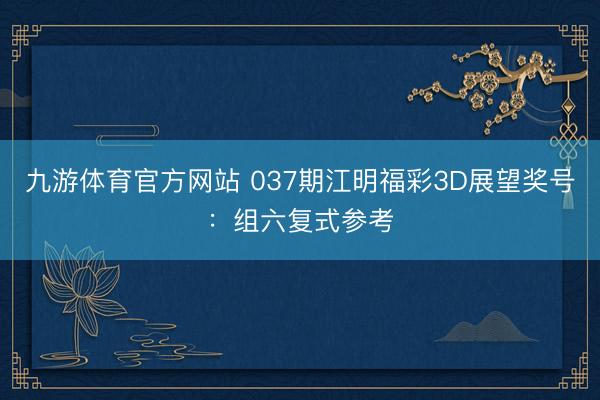 九游体育官方网站 037期江明福彩3D展望奖号：组六复式参考