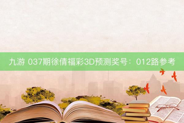 九游 037期徐倩福彩3D预测奖号：012路参考