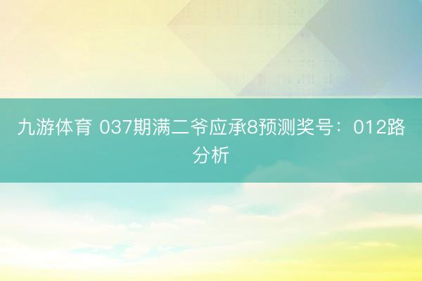 九游体育 037期满二爷应承8预测奖号：012路分析