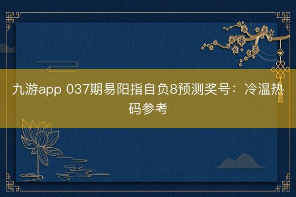 九游app 037期易阳指自负8预测奖号：冷温热码参考