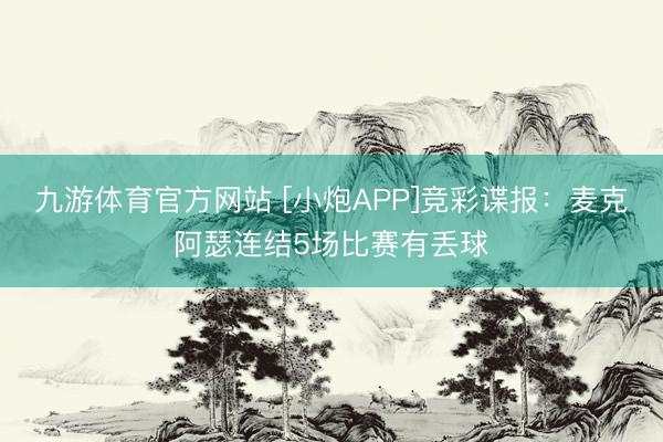 九游体育官方网站 [小炮APP]竞彩谍报：麦克阿瑟连结5场比赛有丢球