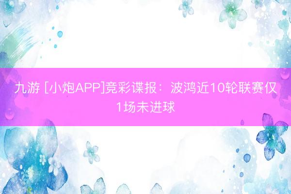 九游 [小炮APP]竞彩谍报：波鸿近10轮联赛仅1场未进球