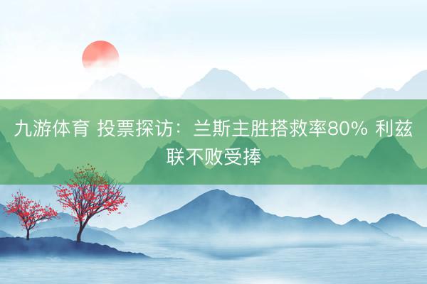 九游体育 投票探访：兰斯主胜搭救率80% 利兹联不败受捧