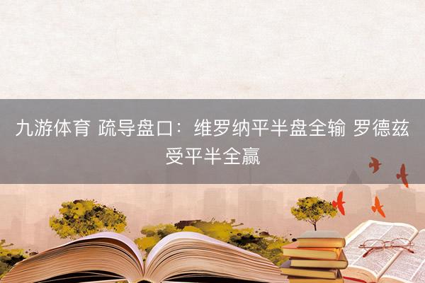 九游体育 疏导盘口：维罗纳平半盘全输 罗德兹受平半全赢