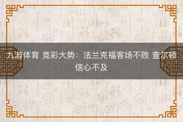 九游体育 竞彩大势：法兰克福客场不败 查尔顿信心不及