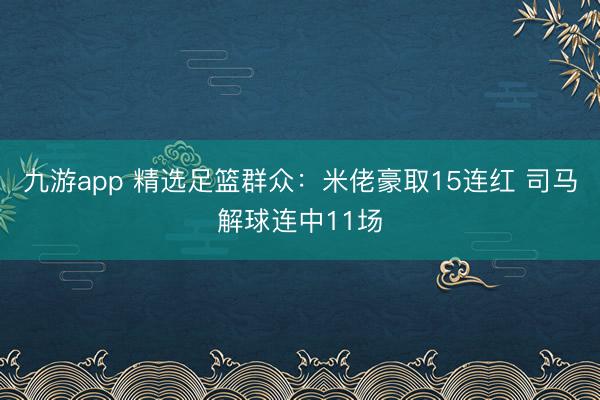 九游app 精选足篮群众：米佬豪取15连红 司马解球连中11场