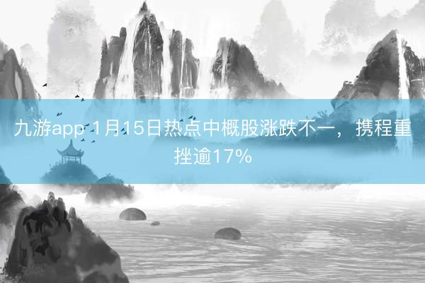 九游app 1月15日热点中概股涨跌不一，携程重挫逾17%
