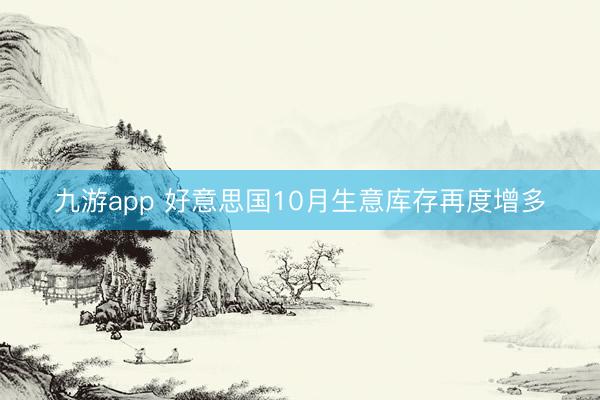 九游app 好意思国10月生意库存再度增多