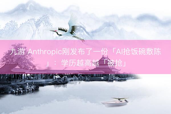 九游 Anthropic刚发布了一份「AI抢饭碗敷陈」：学历越高越「被抢」