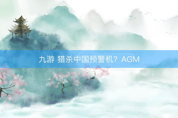 九游 猎杀中国预警机？AGM