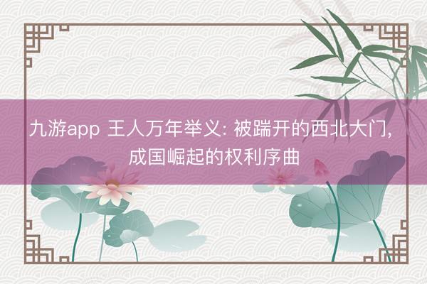 九游app 王人万年举义: 被踹开的西北大门, 成国崛起的权利序曲