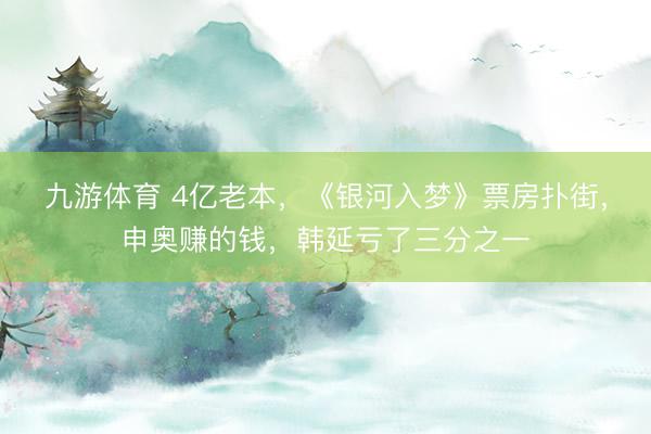九游体育 4亿老本，《银河入梦》票房扑街，申奥赚的钱，韩延亏了三分之一