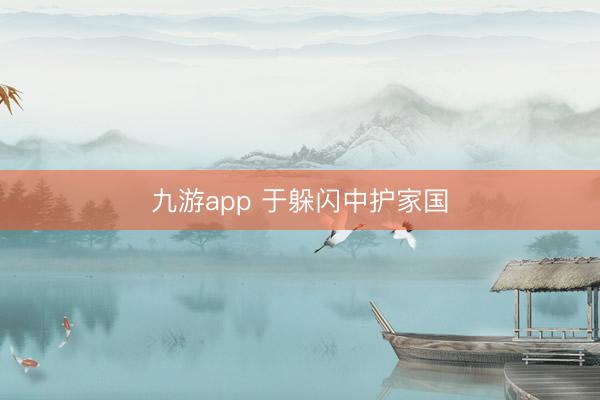 九游app 于躲闪中护家国