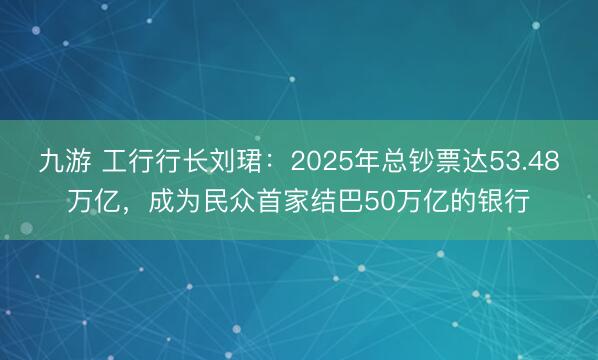九游 工行行长刘珺：2025年总钞票达53.48万亿，成为民众首家结巴50万亿的银行