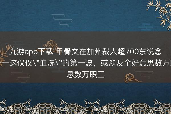 九游app下载 甲骨文在加州裁人超700东说念主——这仅仅