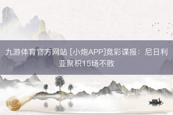 九游体育官方网站 [小炮APP]竞彩谍报：尼日利亚聚积15场不败