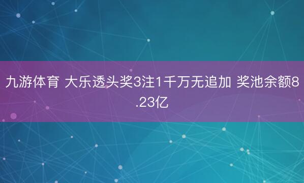 九游体育 大乐透头奖3注1千万无追加 奖池余额8.23亿