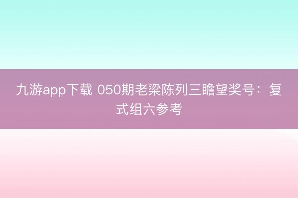 九游app下载 050期老梁陈列三瞻望奖号:复式组六参考