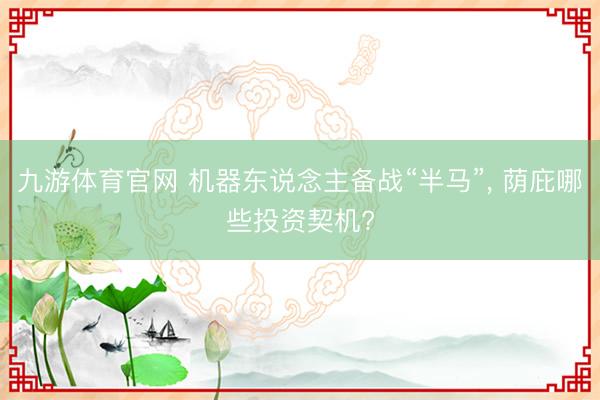 九游体育官网 机器东说念主备战“半马”， 荫庇哪些投资契机?