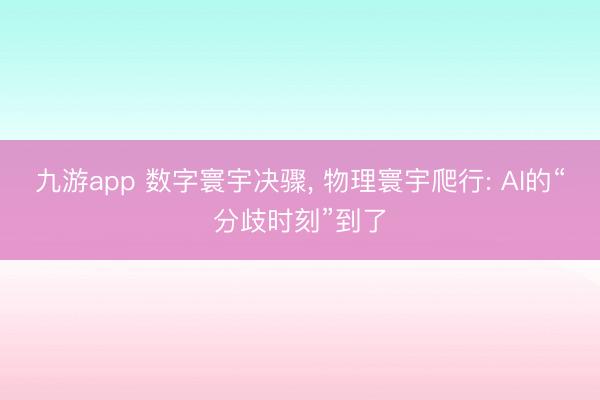 九游app 数字寰宇决骤， 物理寰宇爬行: AI的“分歧时刻”到了