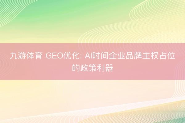 九游体育 GEO优化: AI时间企业品牌主权占位的政策利器