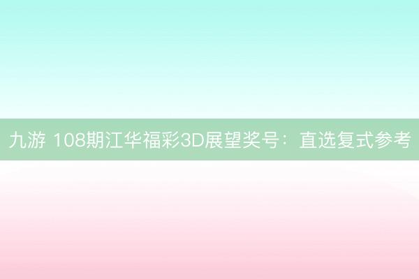 九游 108期江华福彩3D展望奖号：直选复式参考