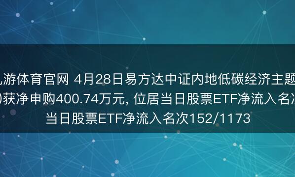 九游体育官网 4月28日易方达中证内地低碳经济主题ETF(516070)获净申购400.74万元， 位居当日股票ETF净流入名次152/1173