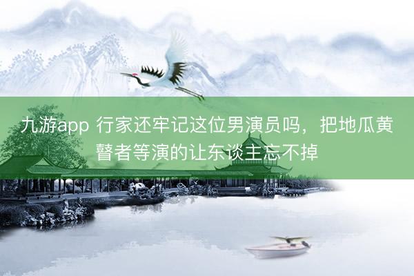 九游app 行家还牢记这位男演员吗，把地瓜黄瞽者等演的让东谈主忘不掉