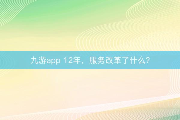 九游app 12年，服务改革了什么？
