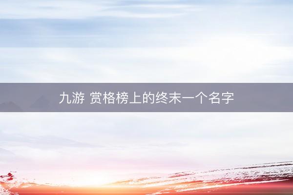 九游 赏格榜上的终末一个名字
