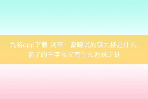 九游app下载 剑来：曹曦说的镇九楼是什么，临了的三字楼又有什么迥殊之处