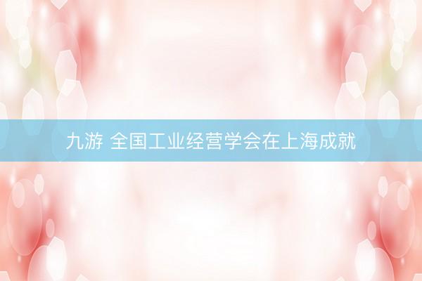 九游 全国工业经营学会在上海成就