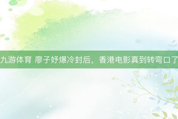 九游体育 廖子妤爆冷封后，香港电影真到转弯口了