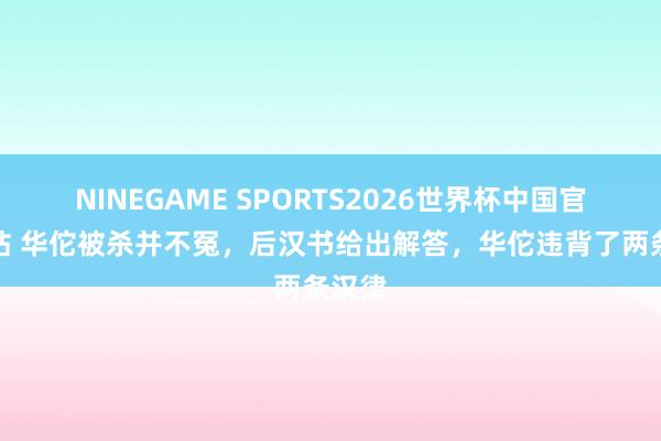 NINEGAME SPORTS2026世界杯中国官方网站 华佗被杀并不冤,后汉书给出解答,华佗违背了两条汉律