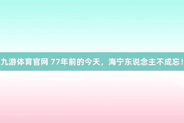 九游体育官网 77年前的今天,海宁东说念主不成忘!