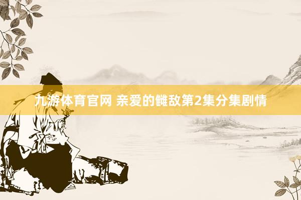 九游体育官网 亲爱的雠敌第2集分集剧情