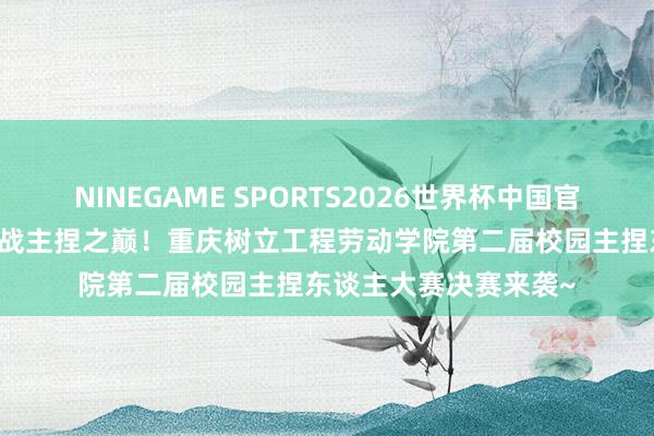 NINEGAME SPORTS2026世界杯中国官方网站 声动青春,决战主捏之巅!重庆树立工程劳动学院第二届校园主捏东谈主大赛决赛来袭~