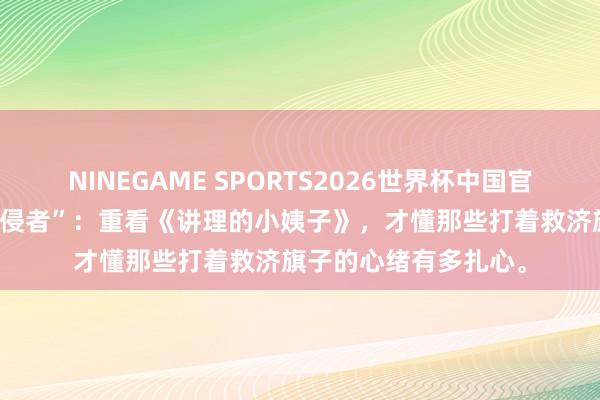 NINEGAME SPORTS2026世界杯中国官方网站 婚配里的“入侵者”:重看《讲理的小姨子》,才懂那些打着救济旗子的心绪有多扎心。