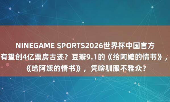 NINEGAME SPORTS2026世界杯中国官方网站 1400万老本有望创4亿票房古迹?豆瓣9.1的《给阿嬷的情书》,凭啥驯服不雅众?