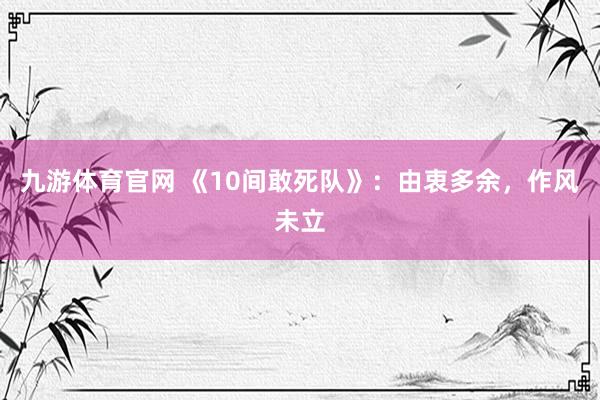 九游体育官网 《10间敢死队》:由衷多余,作风未立