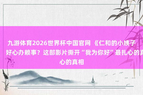 九游体育2026世界杯中国官网 《仁和的小姨子》: 好心办赖事?这部影片撕开“我为你好”最扎心的真相