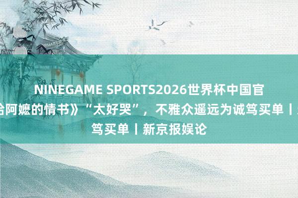 NINEGAME SPORTS2026世界杯中国官方网站 《给阿嬷的情书》“太好哭”,不雅众遥远为诚笃买单丨新京报娱论